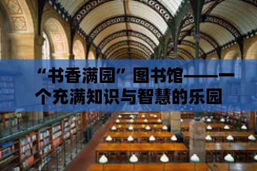 “書香滿園”圖書館——一個充滿知識與智慧的樂園