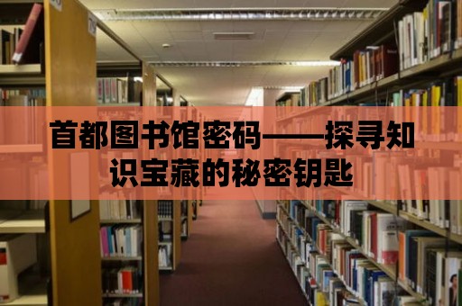 首都圖書館密碼——探尋知識寶藏的秘密鑰匙