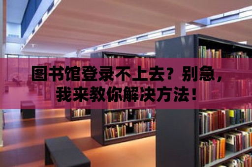 圖書館登錄不上去？別急，我來教你解決方法！