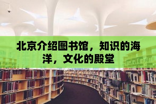 北京介紹圖書館，知識的海洋，文化的殿堂