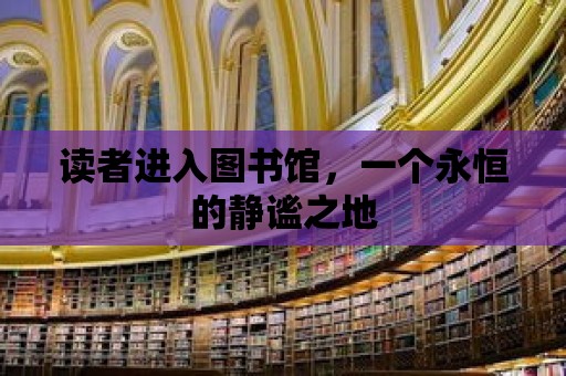 讀者進入圖書館，一個永恒的靜謐之地