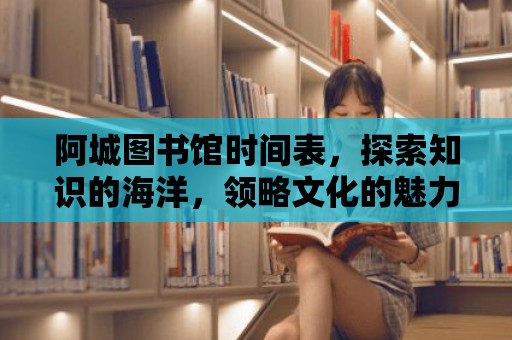 阿城圖書館時間表，探索知識的海洋，領略文化的魅力