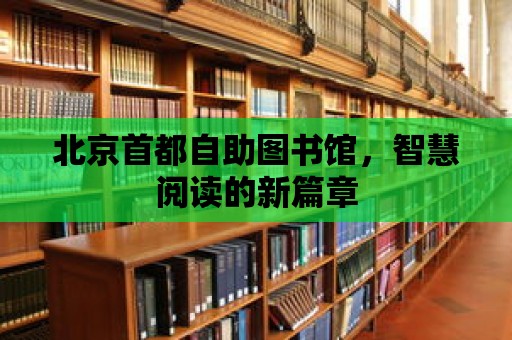 北京首都自助圖書館，智慧閱讀的新篇章