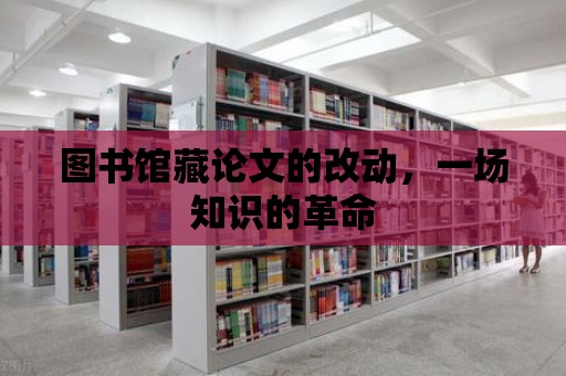 圖書館藏論文的改動，一場知識的革命