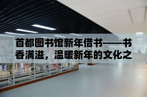 首都圖書館新年借書——書香滿溢，溫暖新年的文化之旅