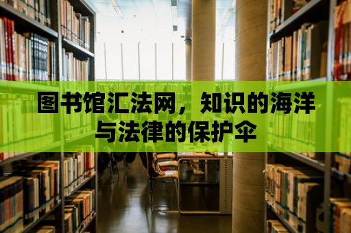 圖書館匯法網，知識的海洋與法律的保護傘