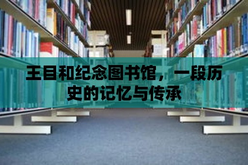 王目和紀念圖書館，一段歷史的記憶與傳承