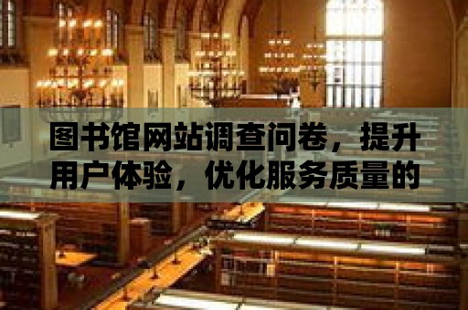 圖書館網站調查問卷，提升用戶體驗，優化服務質量的調查