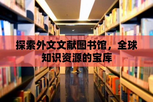 探索外文文獻圖書館，全球知識資源的寶庫