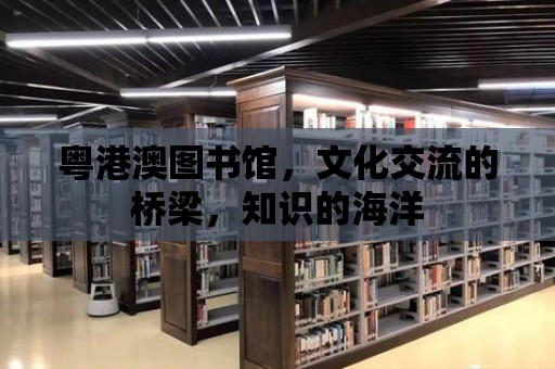 粵港澳圖書館，文化交流的橋梁，知識的海洋