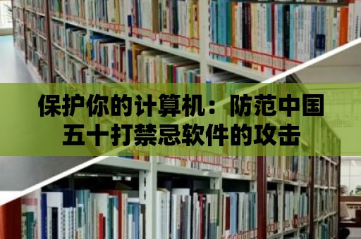 保護你的計算機：防范中國五十打禁忌軟件的攻擊