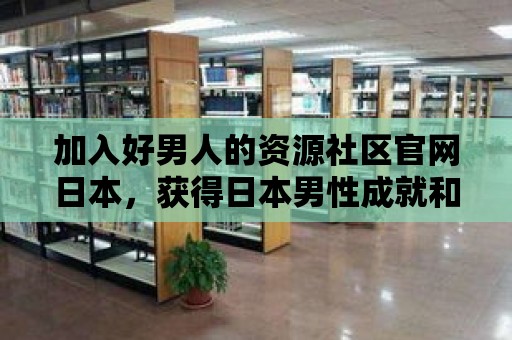 加入好男人的資源社區官網日本，獲得日本男性成就和財富的啟示