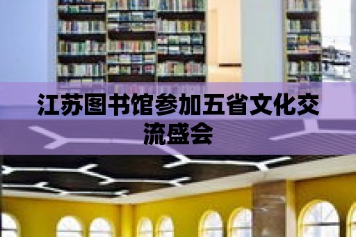 江蘇圖書館參加五省文化交流盛會