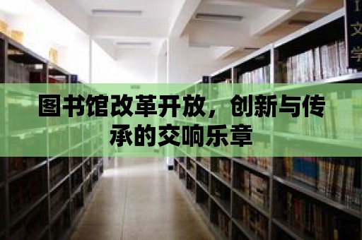 圖書館改革開放，創新與傳承的交響樂章