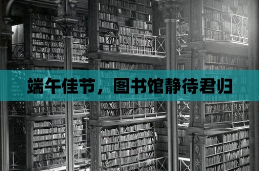 端午佳節，圖書館靜待君歸