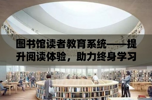 圖書館讀者教育系統——提升閱讀體驗，助力終身學習