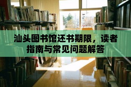 汕頭圖書館還書期限，讀者指南與常見問題解答