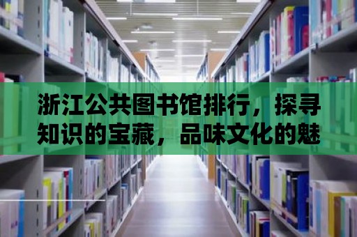 浙江公共圖書館排行，探尋知識的寶藏，品味文化的魅力