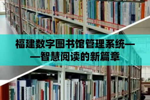 福建數(shù)字圖書館管理系統(tǒng)——智慧閱讀的新篇章