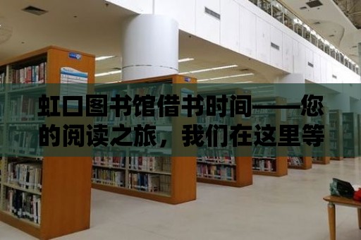 虹口圖書館借書時間——您的閱讀之旅，我們在這里等你！