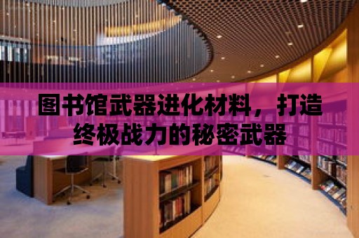 圖書館武器進化材料，打造終極戰力的秘密武器