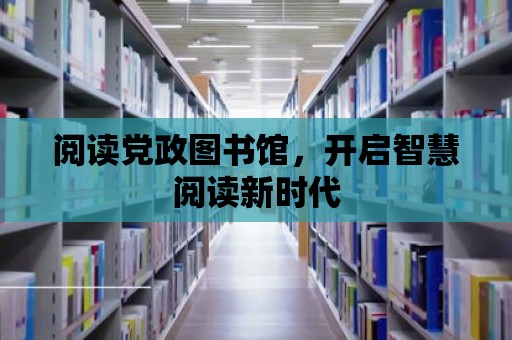 閱讀黨政圖書館，開啟智慧閱讀新時代