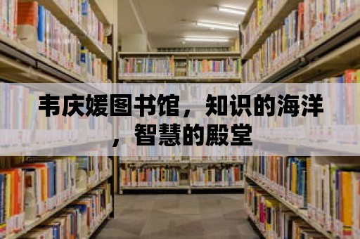 韋慶媛圖書館，知識的海洋，智慧的殿堂