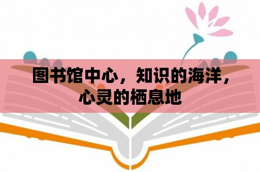 圖書館中心，知識的海洋，心靈的棲息地