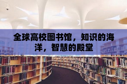 全球高校圖書館，知識的海洋，智慧的殿堂