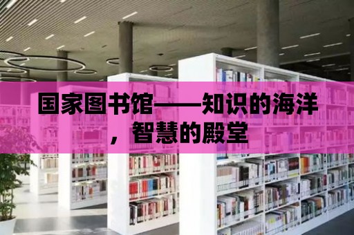 國家圖書館——知識的海洋，智慧的殿堂