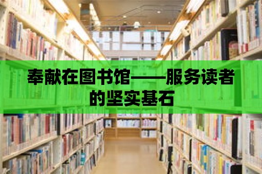 奉獻在圖書館——服務讀者的堅實基石