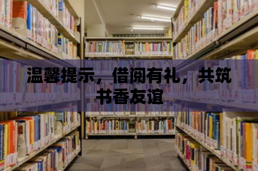 溫馨提示，借閱有禮，共筑書香友誼