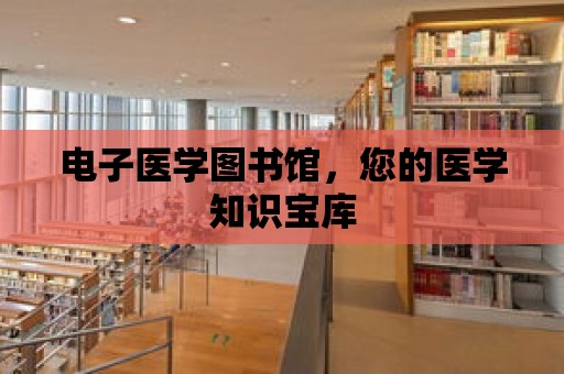 電子醫學圖書館，您的醫學知識寶庫