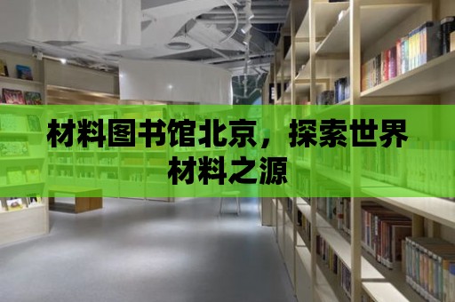 材料圖書館北京，探索世界材料之源