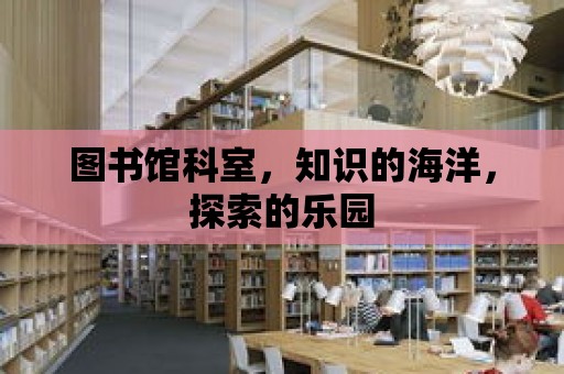 圖書館科室，知識的海洋，探索的樂園