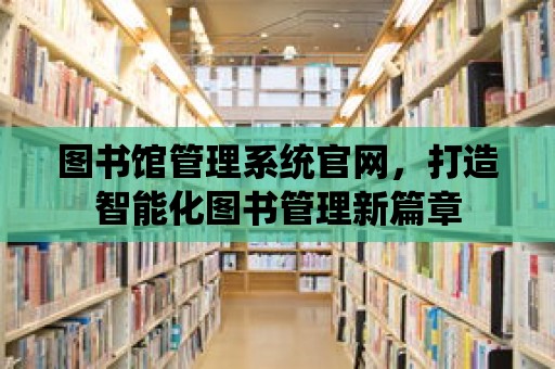 圖書館管理系統(tǒng)官網(wǎng)，打造智能化圖書管理新篇章