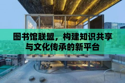 圖書館聯盟，構建知識共享與文化傳承的新平臺