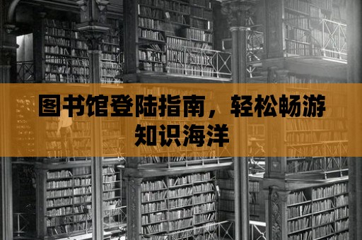 圖書館登陸指南，輕松暢游知識海洋