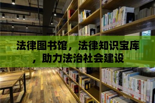 法律圖書館，法律知識寶庫，助力法治社會建設