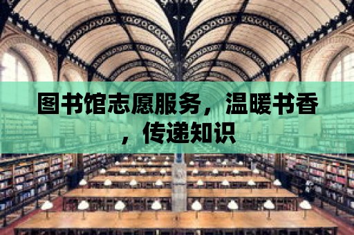 圖書館志愿服務，溫暖書香，傳遞知識