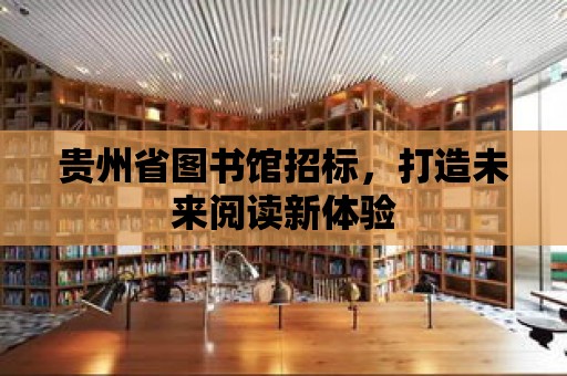 貴州省圖書館招標，打造未來閱讀新體驗