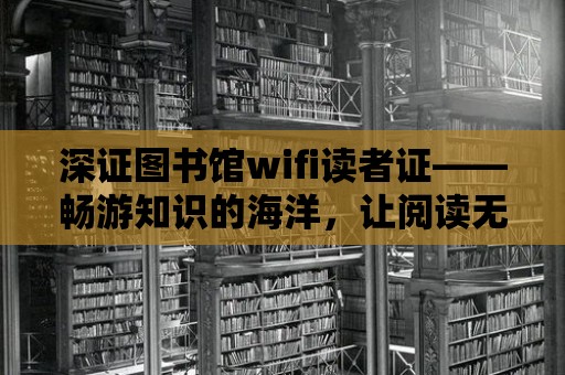 深證圖書館wifi讀者證——暢游知識的海洋，讓閱讀無處不在