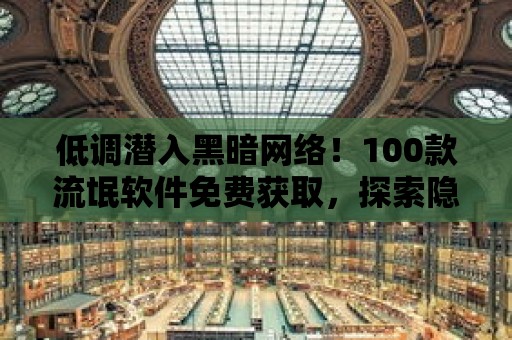 低調潛入黑暗網絡！100款流氓軟件免費獲取，探索隱秘黑市交易！