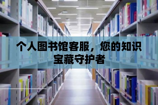 個(gè)人圖書館客服，您的知識寶藏守護(hù)者