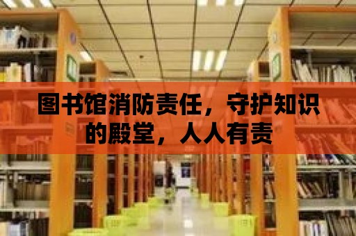 圖書館消防責任，守護知識的殿堂，人人有責