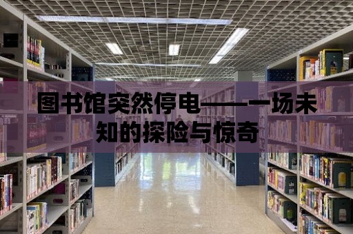 圖書館突然停電——一場未知的探險與驚奇