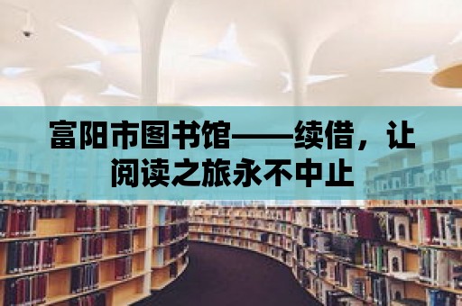 富陽市圖書館——續借，讓閱讀之旅永不中止