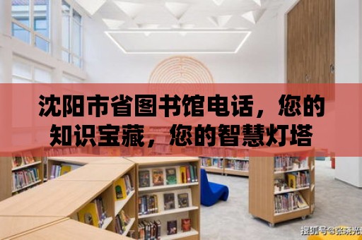 沈陽市省圖書館電話，您的知識寶藏，您的智慧燈塔