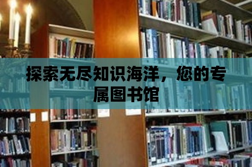 探索無盡知識海洋，您的專屬圖書館