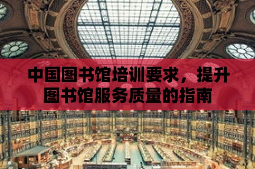 中國圖書館培訓要求，提升圖書館服務質量的指南